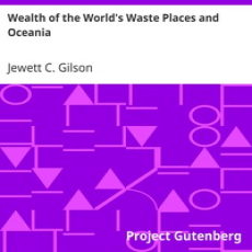 Wealth of the World's Waste Places and Oceania by Jewett C. Gilson Wealth of the World's Waste Places and Oceania by Jewett C. Gilson