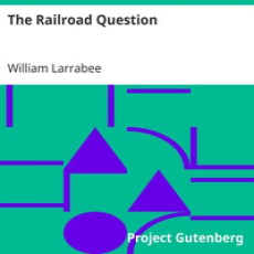 The Railroad Question by William Larrabee The Railroad Question by William Larrabee