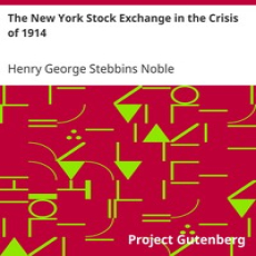 The New York Stock Exchange in the Crisis of 1914 by Henry George Stebbins Noble The New York Stock Exchange in the Crisis of 1914 by Henry George Stebbins Noble