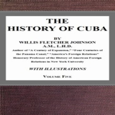 The History of Cuba, vol. 5 by Willis Fletcher Johnson The History of Cuba, vol. 5 by Willis Fletcher Johnson