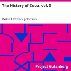 The History of Cuba, vol. 3 by Willis Fletcher Johnson The History of Cuba, vol. 3 by Willis Fletcher Johnson